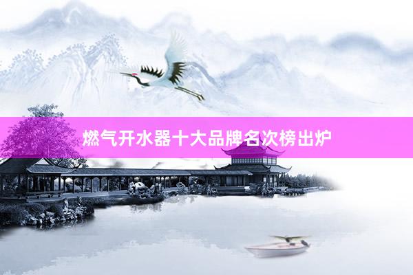 燃气开水器十大品牌名次榜出炉