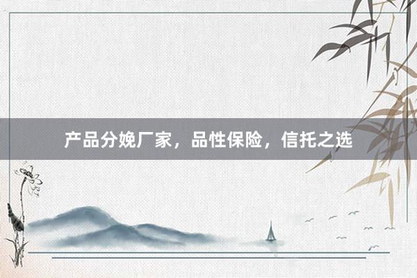 产品分娩厂家，品性保险，信托之选