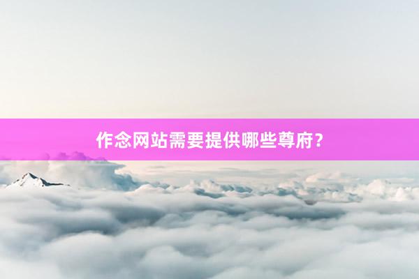 作念网站需要提供哪些尊府？