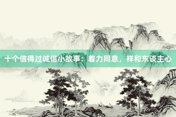 十个信得过诚信小故事：着力同意，祥和东谈主心