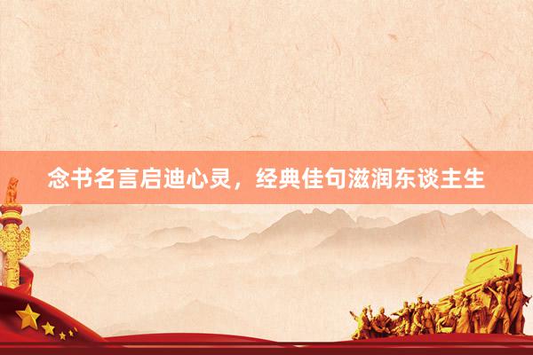 念书名言启迪心灵，经典佳句滋润东谈主生