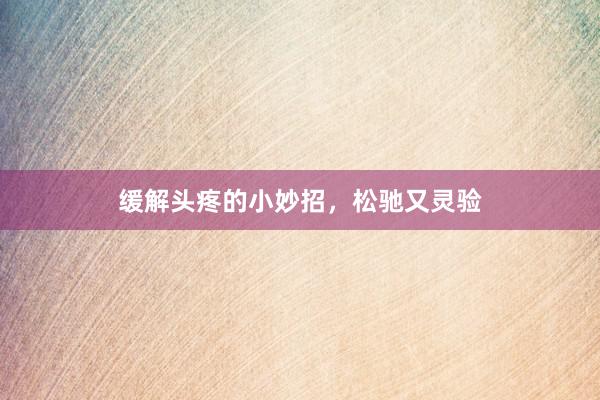 缓解头疼的小妙招，松驰又灵验