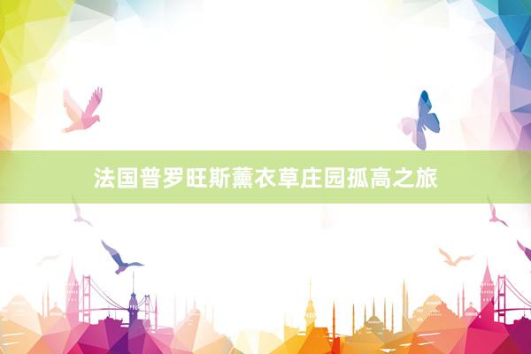 法国普罗旺斯薰衣草庄园孤高之旅