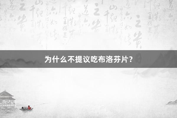 为什么不提议吃布洛芬片？