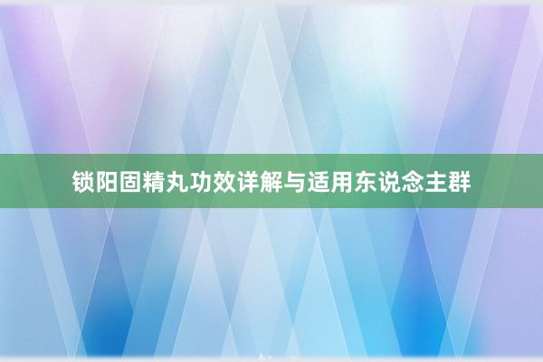 锁阳固精丸功效详解与适用东说念主群