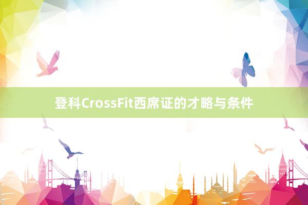 登科CrossFit西席证的才略与条件