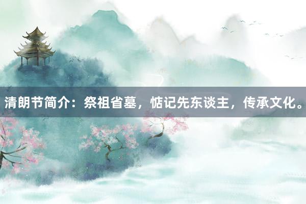 清朗节简介：祭祖省墓，惦记先东谈主，传承文化。