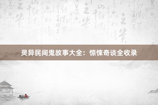 灵异民间鬼故事大全：惊悚奇谈全收录